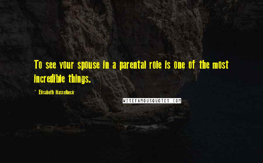 Elisabeth Hasselbeck Quotes: To see your spouse in a parental role is one of the most incredible things.