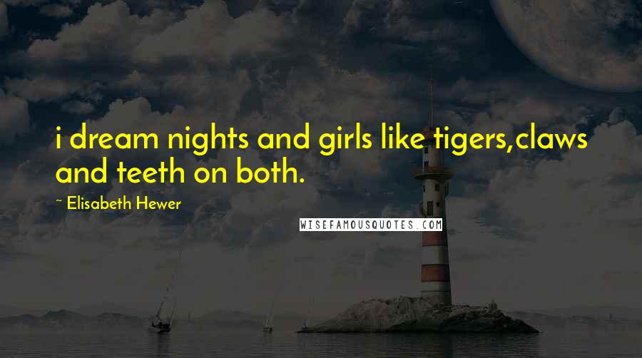 Elisabeth Hewer Quotes: i dream nights and girls like tigers,claws and teeth on both.