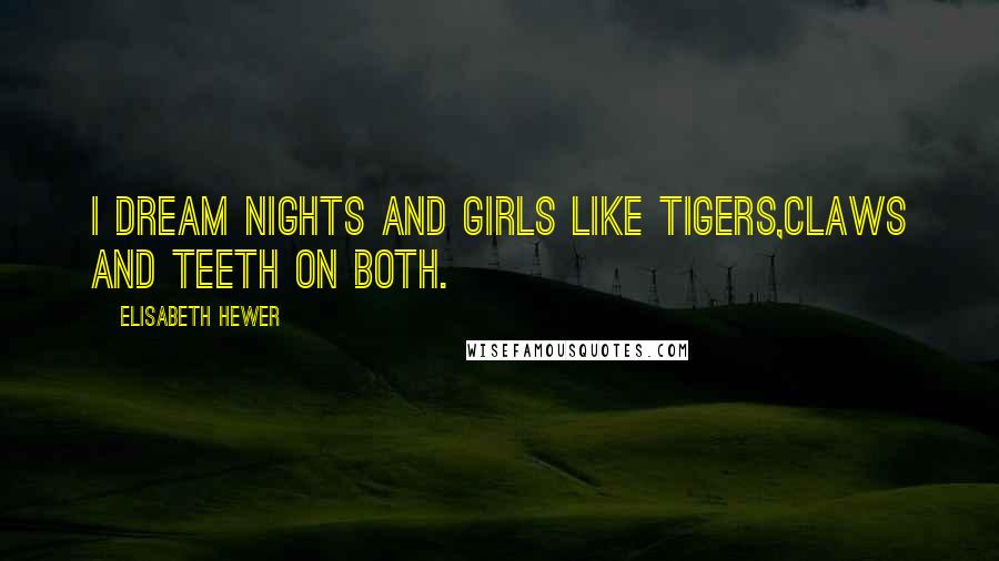 Elisabeth Hewer Quotes: i dream nights and girls like tigers,claws and teeth on both.