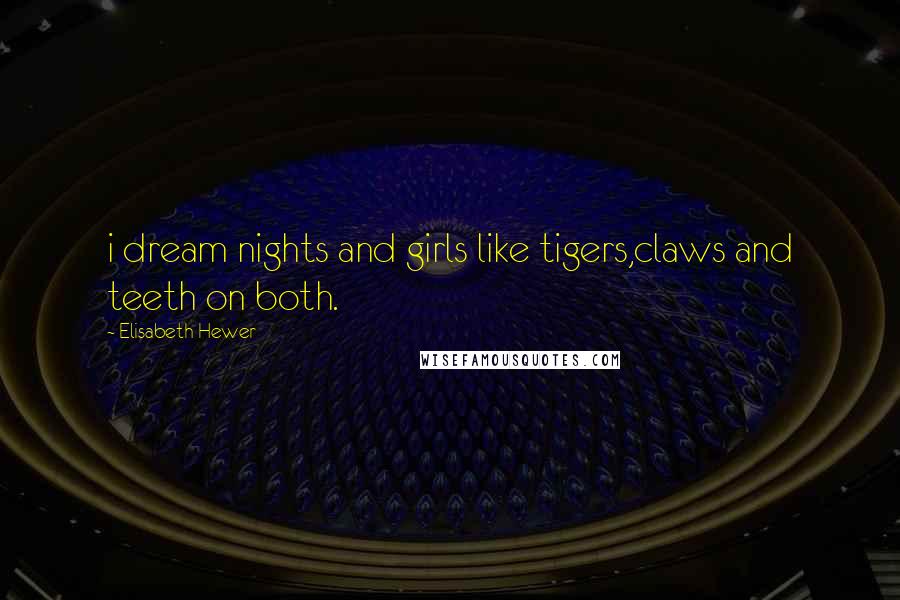 Elisabeth Hewer Quotes: i dream nights and girls like tigers,claws and teeth on both.