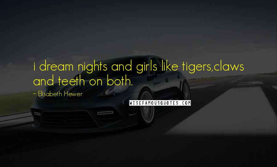 Elisabeth Hewer Quotes: i dream nights and girls like tigers,claws and teeth on both.