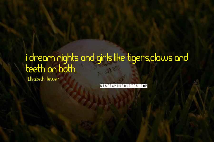Elisabeth Hewer Quotes: i dream nights and girls like tigers,claws and teeth on both.