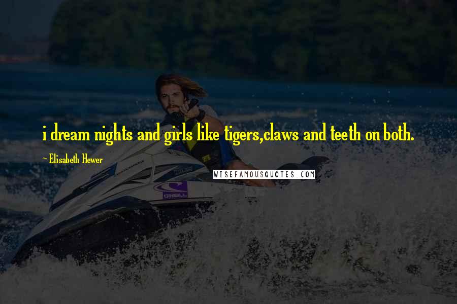 Elisabeth Hewer Quotes: i dream nights and girls like tigers,claws and teeth on both.