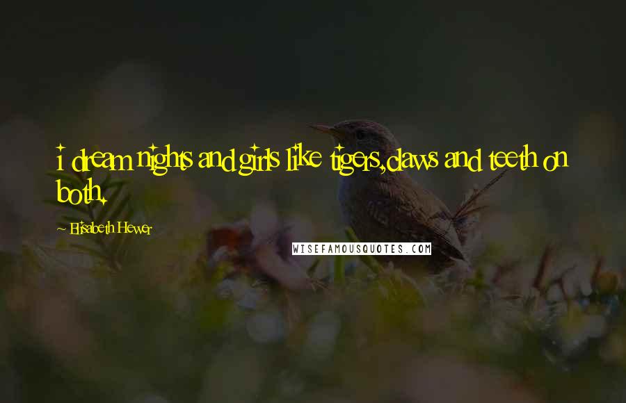 Elisabeth Hewer Quotes: i dream nights and girls like tigers,claws and teeth on both.