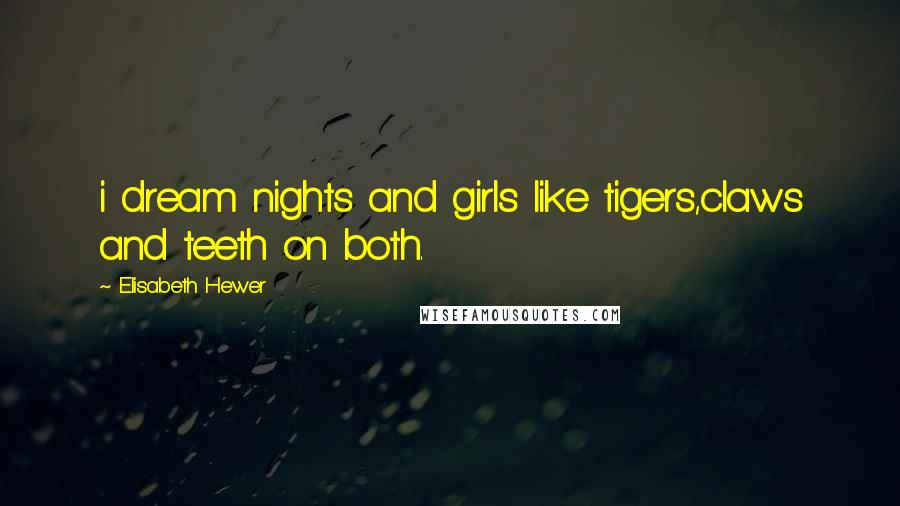 Elisabeth Hewer Quotes: i dream nights and girls like tigers,claws and teeth on both.