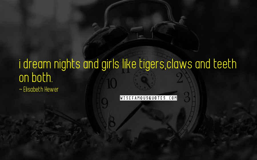 Elisabeth Hewer Quotes: i dream nights and girls like tigers,claws and teeth on both.