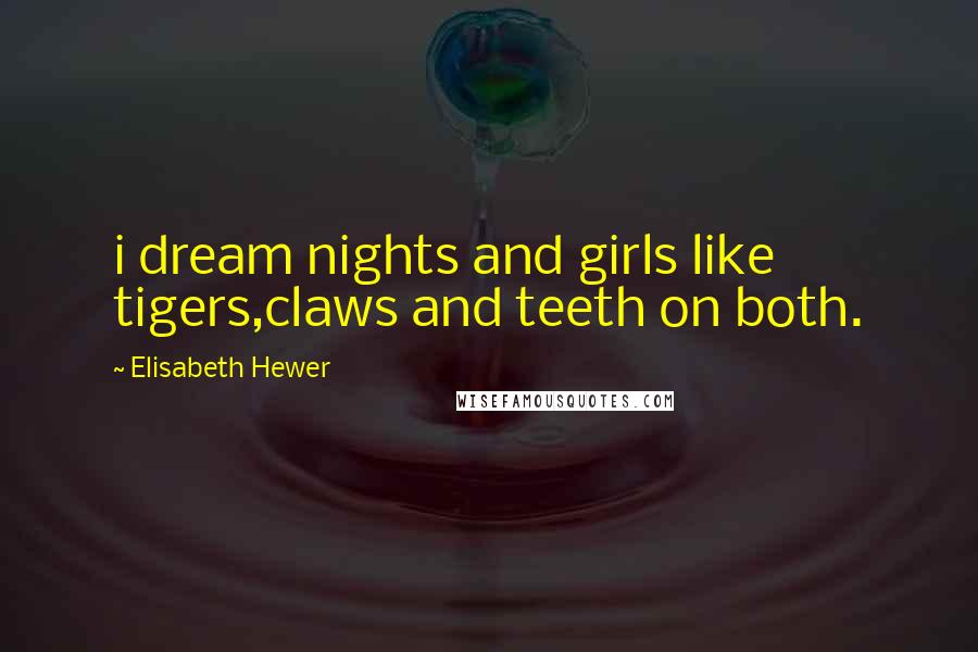 Elisabeth Hewer Quotes: i dream nights and girls like tigers,claws and teeth on both.