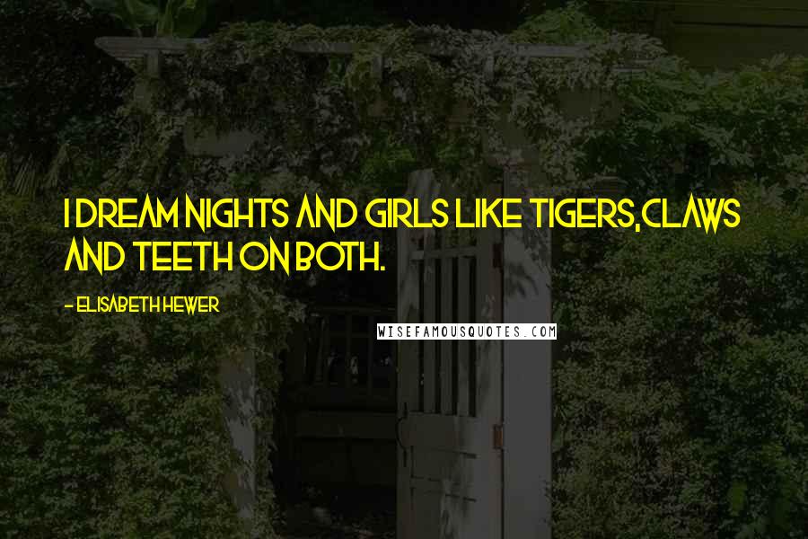 Elisabeth Hewer Quotes: i dream nights and girls like tigers,claws and teeth on both.