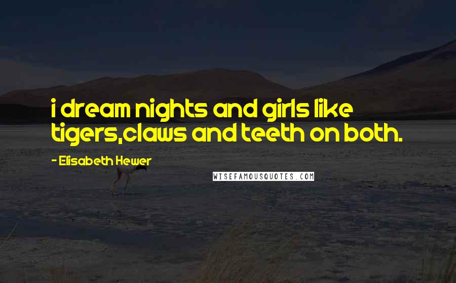 Elisabeth Hewer Quotes: i dream nights and girls like tigers,claws and teeth on both.