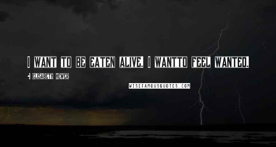 Elisabeth Hewer Quotes: I want to be eaten alive. I wantto feel wanted.