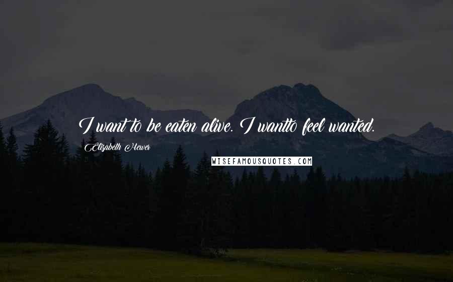 Elisabeth Hewer Quotes: I want to be eaten alive. I wantto feel wanted.