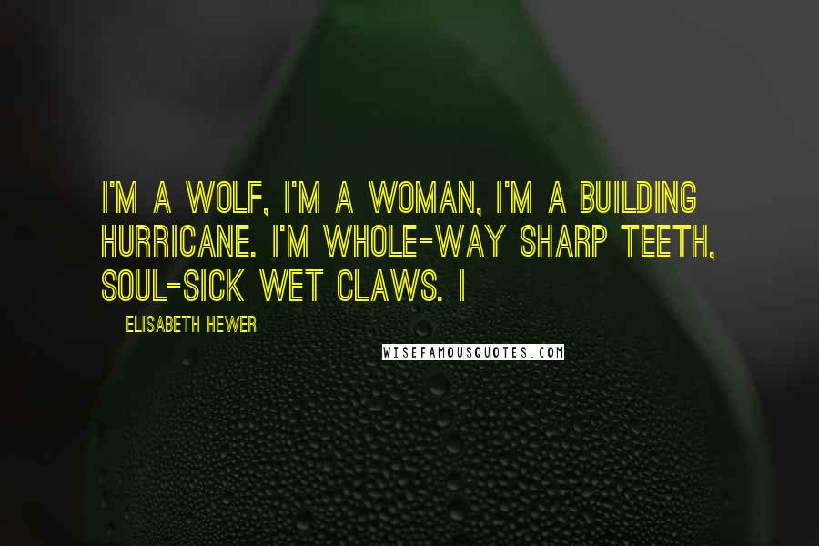 Elisabeth Hewer Quotes: I'm a wolf, I'm a woman, I'm a building hurricane. I'm whole-way sharp teeth, soul-sick wet claws. I