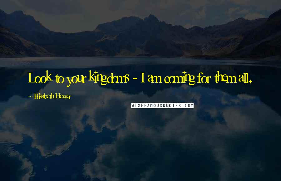 Elisabeth Hewer Quotes: Look to your kingdoms - I am coming for them all.