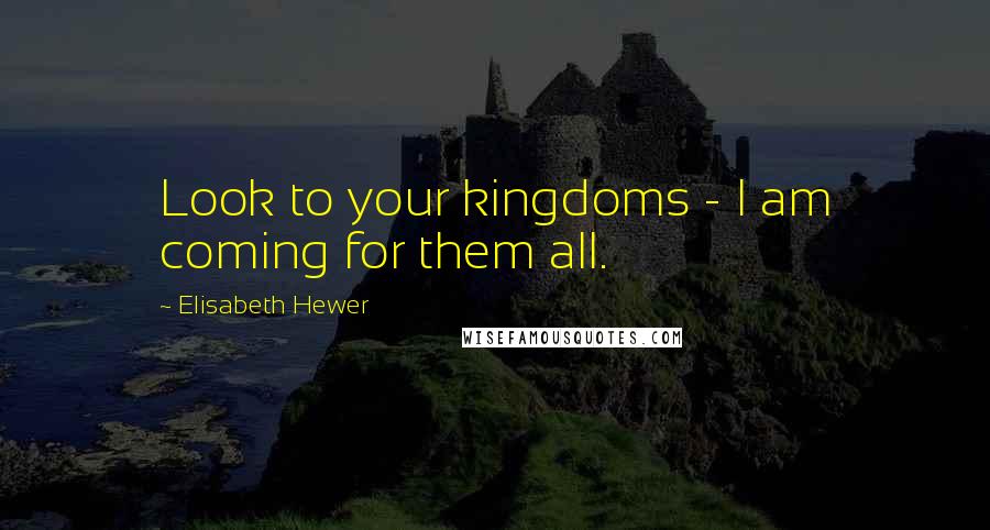 Elisabeth Hewer Quotes: Look to your kingdoms - I am coming for them all.