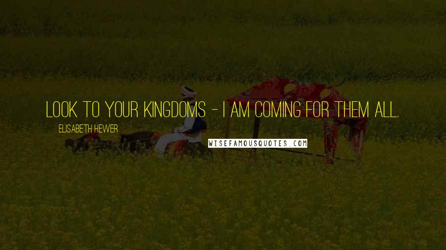 Elisabeth Hewer Quotes: Look to your kingdoms - I am coming for them all.