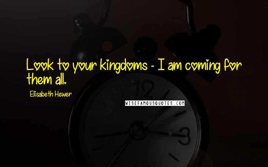 Elisabeth Hewer Quotes: Look to your kingdoms - I am coming for them all.