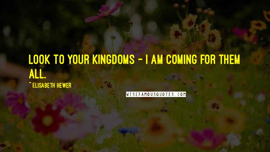 Elisabeth Hewer Quotes: Look to your kingdoms - I am coming for them all.
