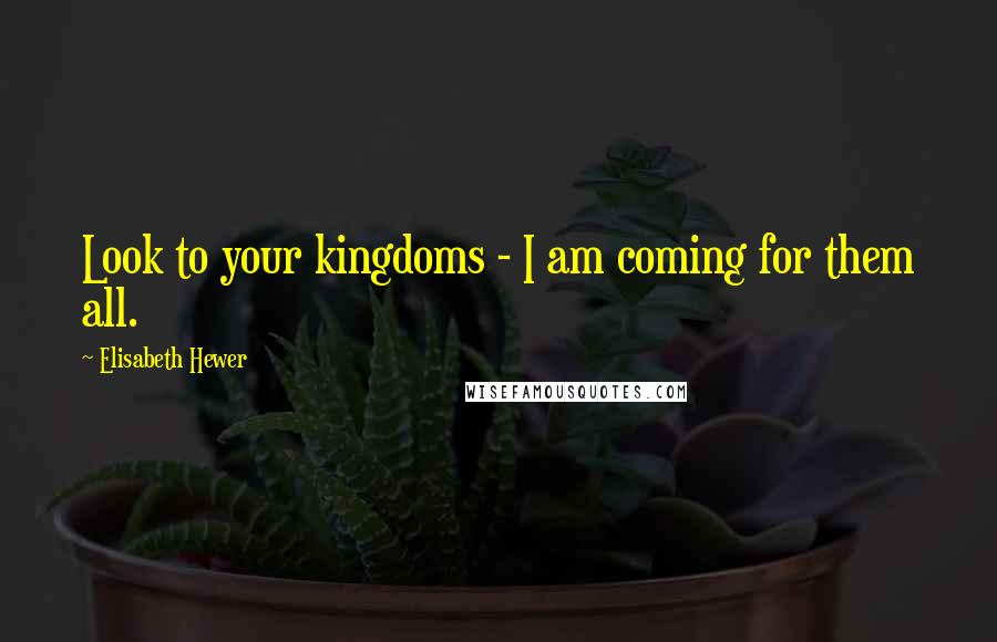 Elisabeth Hewer Quotes: Look to your kingdoms - I am coming for them all.