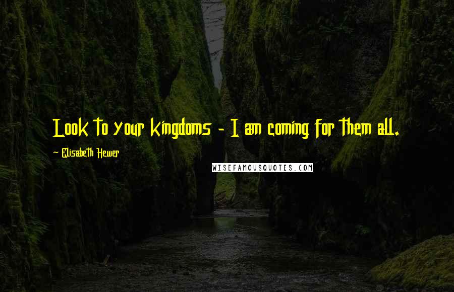 Elisabeth Hewer Quotes: Look to your kingdoms - I am coming for them all.