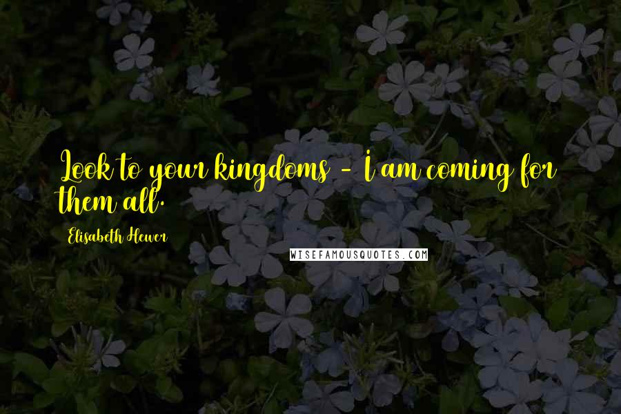 Elisabeth Hewer Quotes: Look to your kingdoms - I am coming for them all.