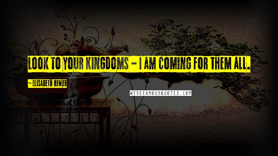 Elisabeth Hewer Quotes: Look to your kingdoms - I am coming for them all.