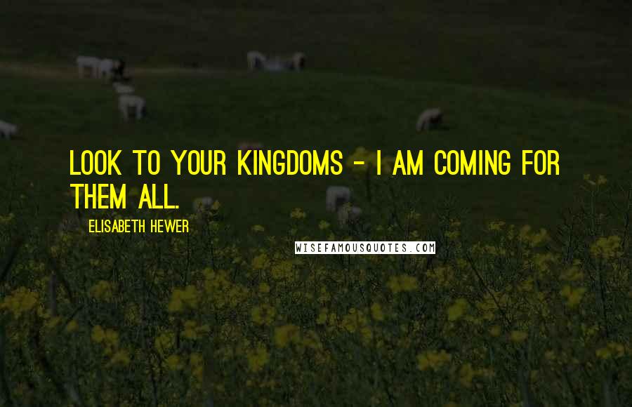 Elisabeth Hewer Quotes: Look to your kingdoms - I am coming for them all.