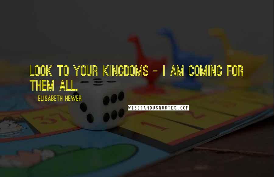 Elisabeth Hewer Quotes: Look to your kingdoms - I am coming for them all.