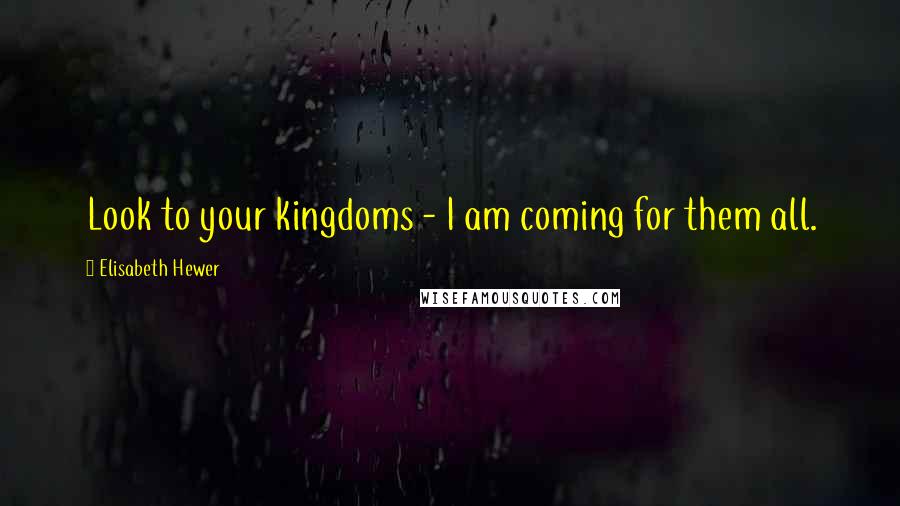 Elisabeth Hewer Quotes: Look to your kingdoms - I am coming for them all.