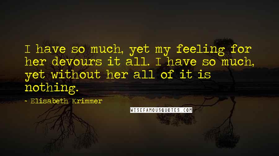 Elisabeth Krimmer Quotes: I have so much, yet my feeling for her devours it all. I have so much, yet without her all of it is nothing.