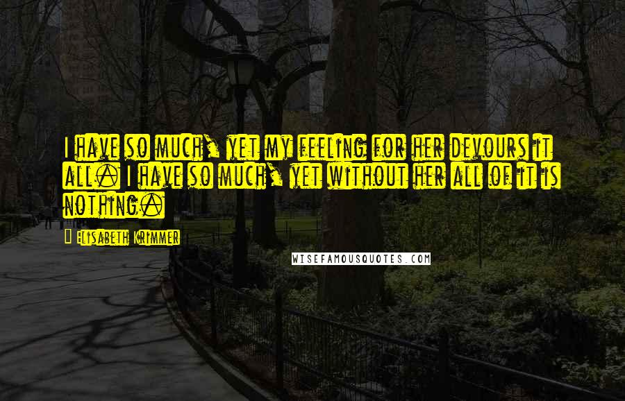 Elisabeth Krimmer Quotes: I have so much, yet my feeling for her devours it all. I have so much, yet without her all of it is nothing.