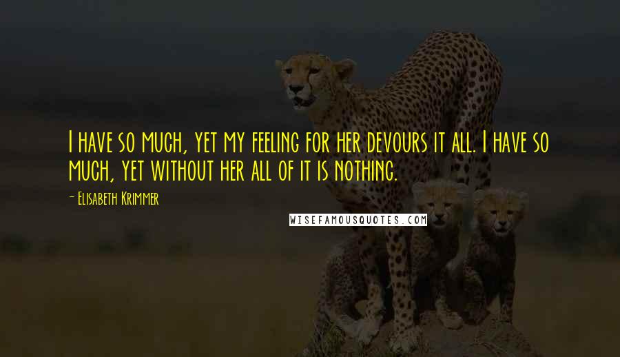 Elisabeth Krimmer Quotes: I have so much, yet my feeling for her devours it all. I have so much, yet without her all of it is nothing.