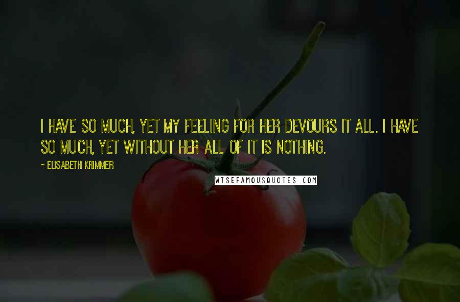 Elisabeth Krimmer Quotes: I have so much, yet my feeling for her devours it all. I have so much, yet without her all of it is nothing.
