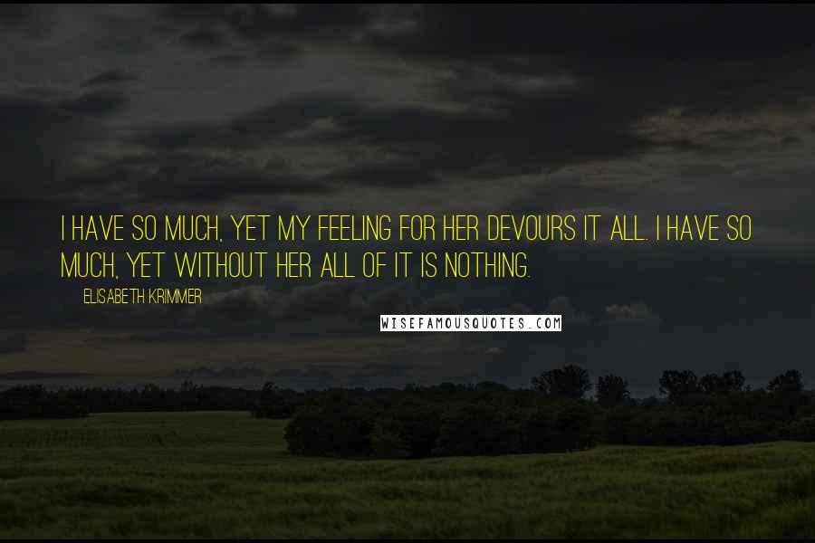 Elisabeth Krimmer Quotes: I have so much, yet my feeling for her devours it all. I have so much, yet without her all of it is nothing.