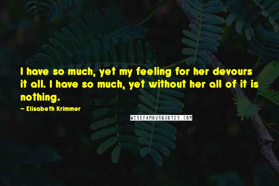 Elisabeth Krimmer Quotes: I have so much, yet my feeling for her devours it all. I have so much, yet without her all of it is nothing.