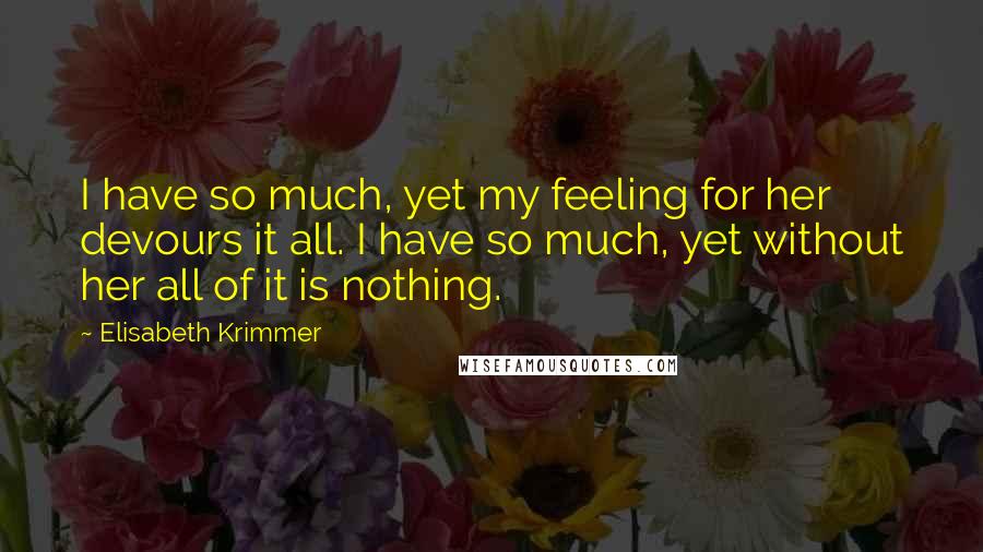 Elisabeth Krimmer Quotes: I have so much, yet my feeling for her devours it all. I have so much, yet without her all of it is nothing.