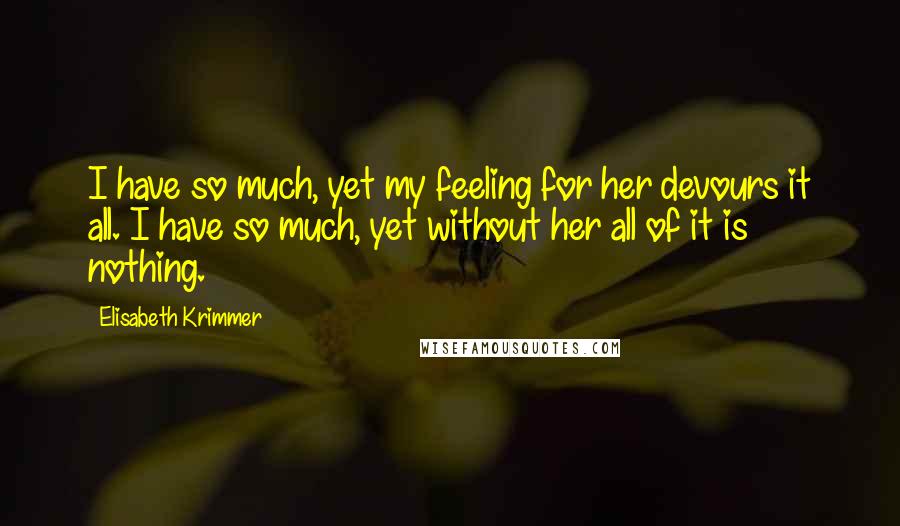 Elisabeth Krimmer Quotes: I have so much, yet my feeling for her devours it all. I have so much, yet without her all of it is nothing.