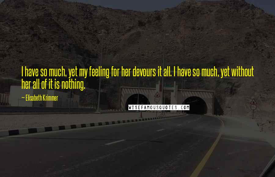 Elisabeth Krimmer Quotes: I have so much, yet my feeling for her devours it all. I have so much, yet without her all of it is nothing.