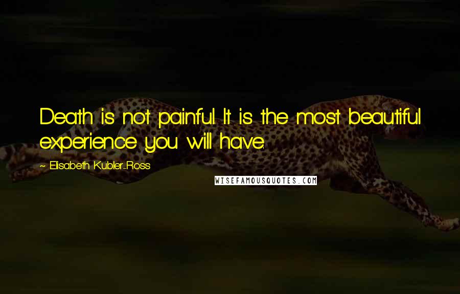 Elisabeth Kubler-Ross Quotes: Death is not painful. It is the most beautiful experience you will have.