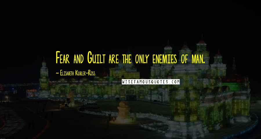 Elisabeth Kubler-Ross Quotes: Fear and Guilt are the only enemies of man.