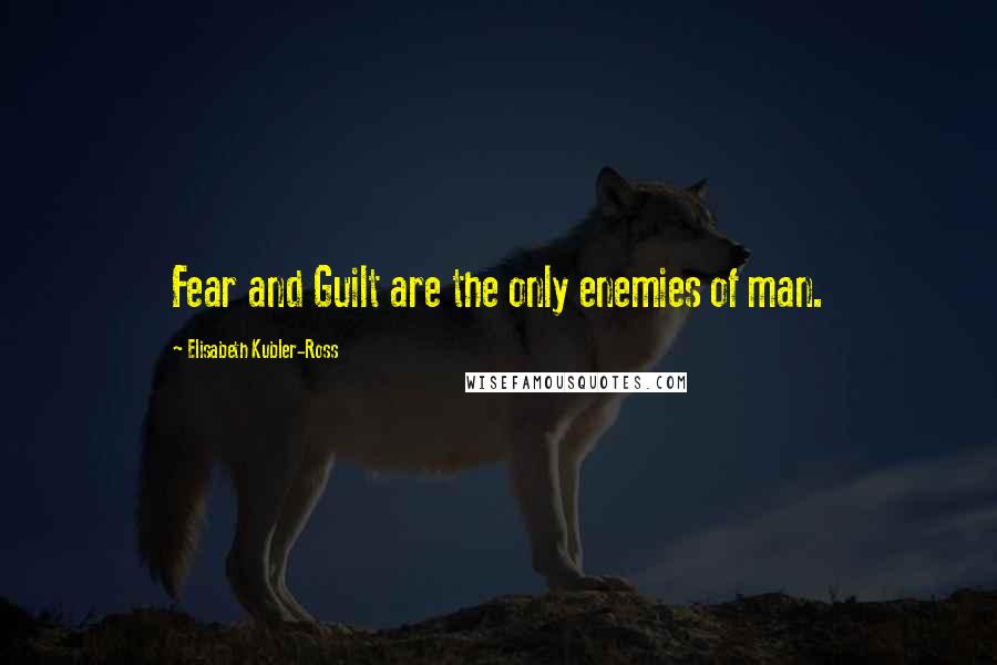 Elisabeth Kubler-Ross Quotes: Fear and Guilt are the only enemies of man.