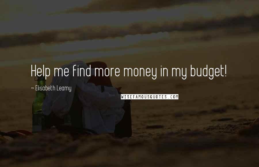 Elisabeth Leamy Quotes: Help me find more money in my budget!