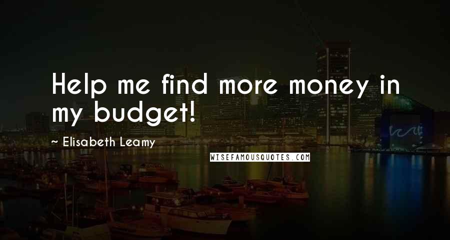 Elisabeth Leamy Quotes: Help me find more money in my budget!