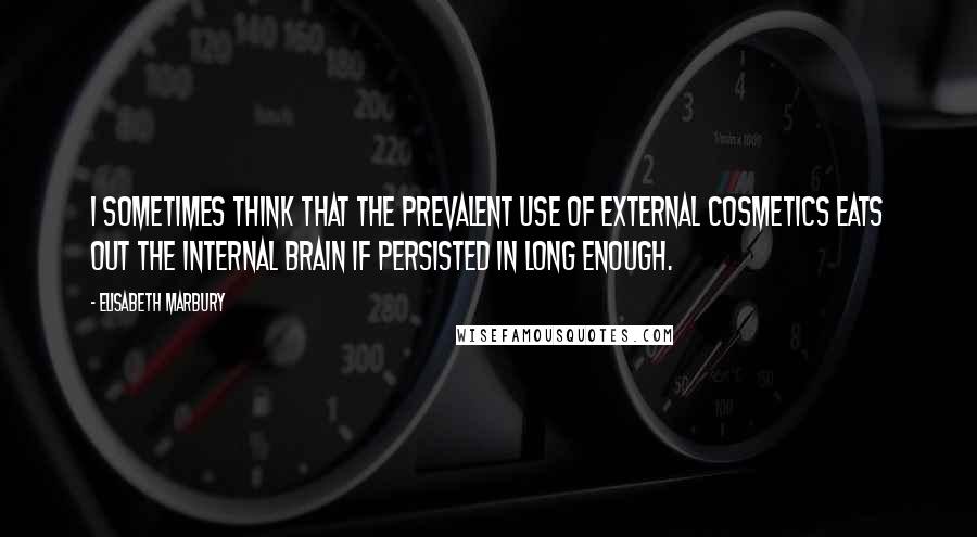 Elisabeth Marbury Quotes: I sometimes think that the prevalent use of external cosmetics eats out the internal brain if persisted in long enough.