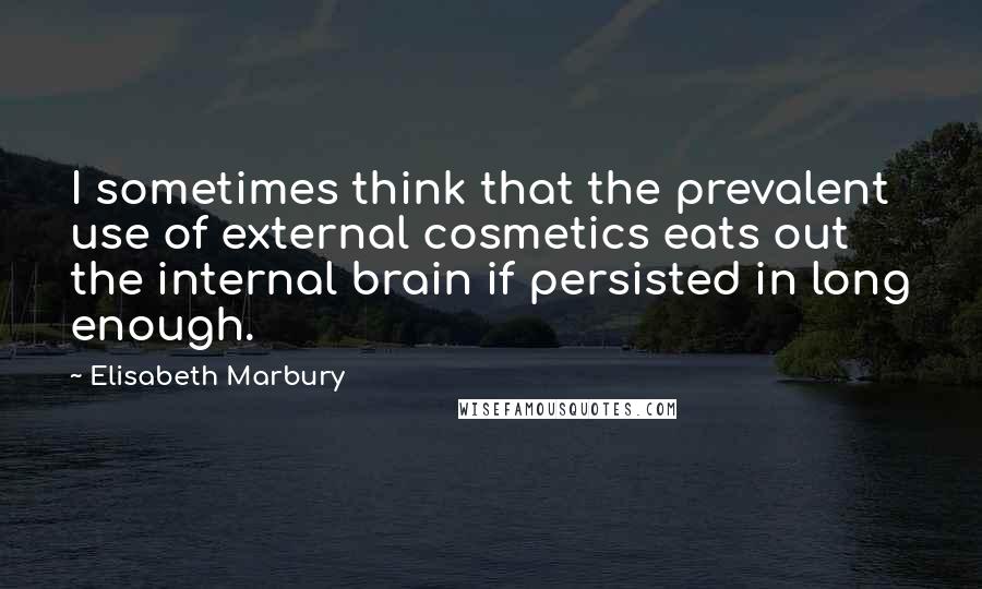 Elisabeth Marbury Quotes: I sometimes think that the prevalent use of external cosmetics eats out the internal brain if persisted in long enough.