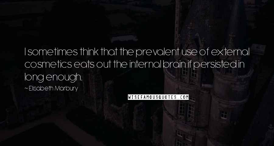 Elisabeth Marbury Quotes: I sometimes think that the prevalent use of external cosmetics eats out the internal brain if persisted in long enough.