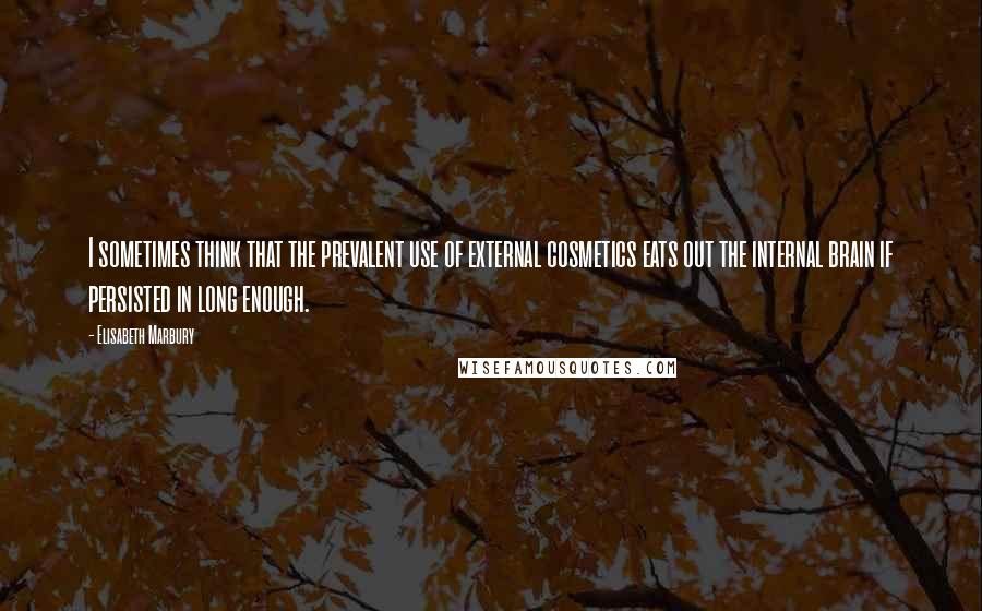 Elisabeth Marbury Quotes: I sometimes think that the prevalent use of external cosmetics eats out the internal brain if persisted in long enough.