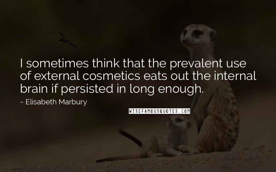 Elisabeth Marbury Quotes: I sometimes think that the prevalent use of external cosmetics eats out the internal brain if persisted in long enough.