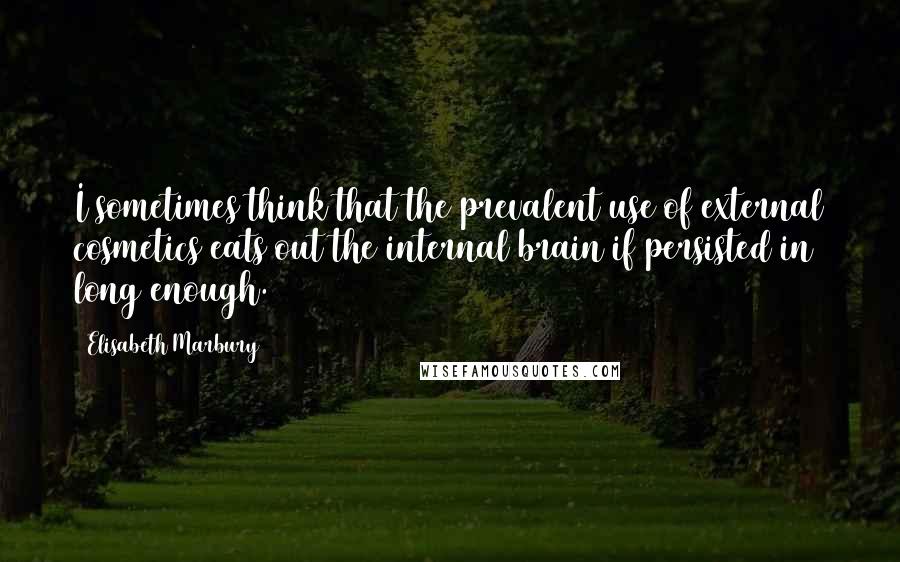 Elisabeth Marbury Quotes: I sometimes think that the prevalent use of external cosmetics eats out the internal brain if persisted in long enough.