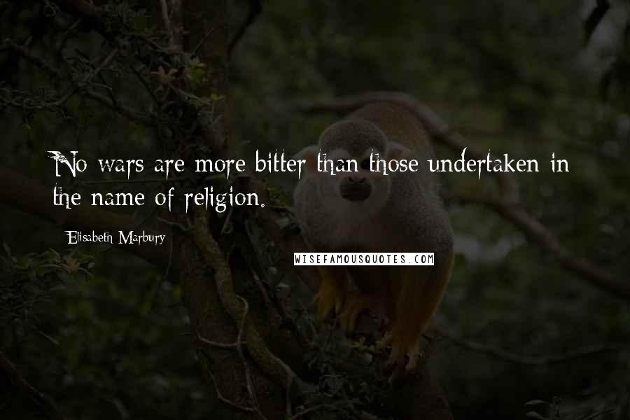 Elisabeth Marbury Quotes: No wars are more bitter than those undertaken in the name of religion.