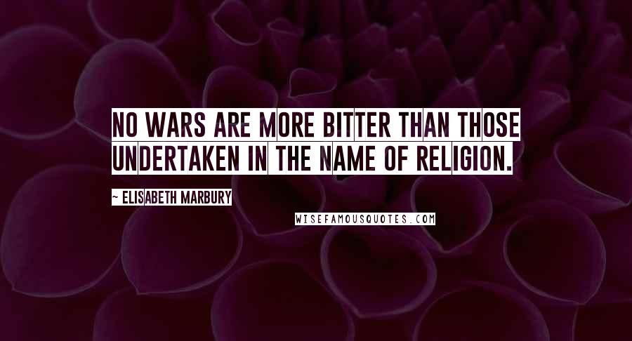 Elisabeth Marbury Quotes: No wars are more bitter than those undertaken in the name of religion.